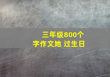 三年级800个字作文她 过生日